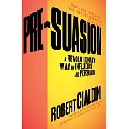 Pre-Suasion: A Revolutionary Way to Influence and Persuade