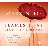 Flames That Light the Heart: Ten Lessons for Living With Meaning, Truth, and Kindness