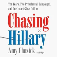 Chasing Hillary: Ten Years, Two Presidential Campaigns, and One Intact Glass Ceiling; Library Edition