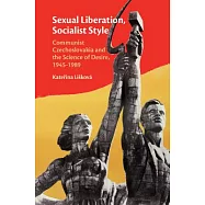 Sexual Liberation, Socialist Style: Communist Czechoslovakia and the Science of Desire, 1945-1989