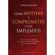 Co´mo motivar y comprometer a los empleados / The Truth About Employee Engagement: Una Fabula Que Aborda Las Tres Causas Fundame