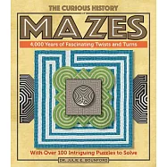 The Curious History of Mazes: 4,000 Years of Fascinating Twists and Turns with Over 100 Intriguing Puzzles to Solve