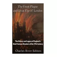 The Great Plague and Great Fire of London: The History and Legacy of England&rsquo;s Most Famous Disasters of the 17th