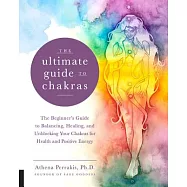 The Ultimate Guide to Chakras: The Beginner&rsquo;s Guide to Balancing, Healing, and Unblocking Your Chakras for Health and