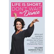 Life Is Short, Don’t Wait to Dance: Advice and Inspiration from the UCLA Athletic Hall of Fame Coach of 7 NCAA Championship Team