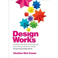 Design Works: A Guide to Creating and Sustaining Value Through Business Design, Revised and Expanded Edition