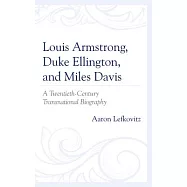 Louis Armstrong, Duke Ellington, and Miles Davis: A Twentieth-Century Transnational Biography