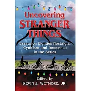 Uncovering Stranger Things: Essays on Eighties Nostalgia, Cynicism and Innocence in the Series