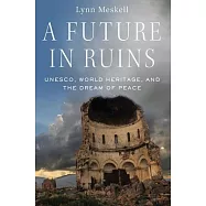 A Future in Ruins: UNESCO, World Heritage, and the Dream of Peace