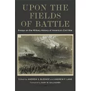 Upon the Fields of Battle: Essays on the Military History of America&rsquo;s Civil War