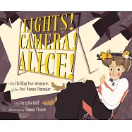 Lights! Camera! Alice!: The Thrilling True Adventures of the First Woman Filmmaker
