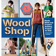 Wood Shop: Handy Skills and Creative Building Projects for Kids