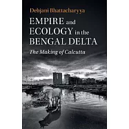 Empire and Ecology in the Bengal Delta: The Making of Calcutta