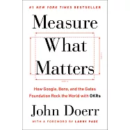 Measure What Matters: How Google, Bono, and the Gates Foundation Rock the World with OKRs