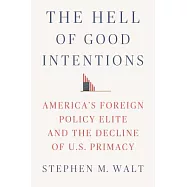 The Hell of Good Intentions: America’s Foreign Policy Elite and the Decline of U.S. Primacy