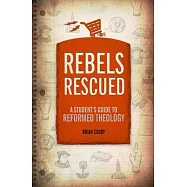 Rebels Rescued: A Student&rsquo;s Guide to Reformed Theology