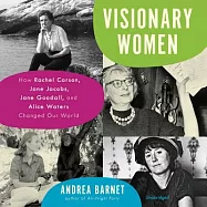 Visionary Women: How Rachel Carson, Jane Jacobs, Jane Goodall, and Alice Waters Changed Our World; Library Edition