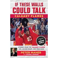 If These Walls Could Talk: Calgary Flames: Stories from the Calgary Flames Ice, Locker Room, and Press Box