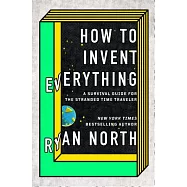 How to Invent Everything: A Survival Guide for the Stranded Time Traveler