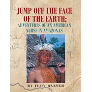 Jump Off the Face of the Earth: Adventures of an American Nurse in Amazonas