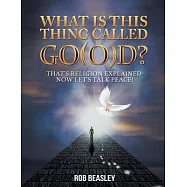 What Is This Thing Called Go(o)d?: That&rsquo;s Religion Explained Now Let&rsquo;s Talk Peace!