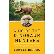 King of the Dinosaur Hunters: The Life of John Bell Hatcher and the Discoveries That Shaped Paleontology