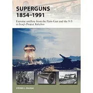 Superguns 1854-1991: Extreme Artillery from the Paris Gun and the V-3 to Iraq’s Project Babylon