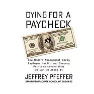 Dying for a Paycheck: How Modern Management Harms Employee Health and Company Performance-and What We Can Do About It