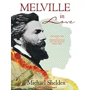 Melville in Love: The Secret Life of Herman Melville and the Muse of Moby-dick