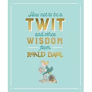 How Not To Be A Twit and Other Wisdom from Roald Dahl
