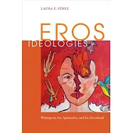 Eros Ideologies: Writings on Art, Spirituality, and the Decolonial
