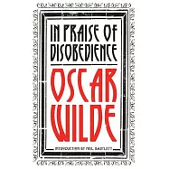 In Praise of Disobedience: The Soul of Man Under Socialism and Other Works