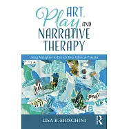 Art, Play, and Narrative Therapy: Using Metaphor to Enrich Your Clinical Practice
