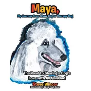 Maya, My Journey from Show Dog to Therapy Dog: The Road to Sharing a Dog&rsquo;s Love With All Mankind