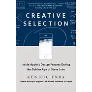 Creative Selection: Inside Apple’s Design Process During the Golden Age of Steve Jobs