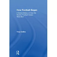 How Football Began: A Global History of How the World&rsquo;s Football Codes Were Born