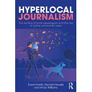 Hyperlocal Journalism: The Decline of Local Newspapers and the Rise of Online Community News
