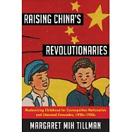 Raising China’s Revolutionaries: Modernizing Childhood for Cosmopolitan Nationalists and Liberated Comrades, 1920s-1950s