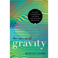 The Ascent of Gravity: The Quest to Understand the Force That Explains Everything