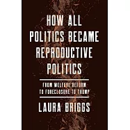 How All Politics Became Reproductive Politics: From Welfare Reform to Foreclosure to Trump