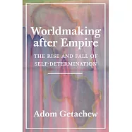 Worldmaking After Empire: The Rise and Fall of Self-Determination