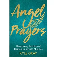 Angel Prayers: Harnessing the Help of Heaven to Create Miracles