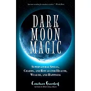 Dark Moon Magic: Supernatural Spells, Charms, and Rituals for Health, Wealth, and Happiness