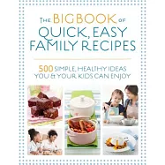 The Big Book of Quick, Easy Family Recipes: 500 Simple, Healthy Ideas You and Your Kids Can Enjoy