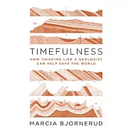 Timefulness: How Thinking Like a Geologist Can Help Save the World