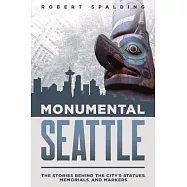 Monumental Seattle: The Stories Behind the City’s Statues, Memorials, and Markers