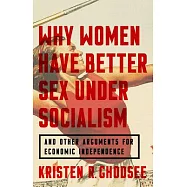 Why Women Have Better Sex Under Socialism: And Other Arguments for Economic Independence