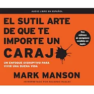 El sutil arte de que te importe un caraj: Un enfoque disruptivo para vivir una buena vida/ A Counterintuitive Approach to Living