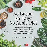 No Bacon! No Eggs! No Apple Pie?: Spring Season Recipes Without Gluten, Dairy or Meat from the Kitchen of Cougar