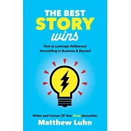 The Best Story Wins: How to Leverage Hollywood Storytelling in Business and Beyond